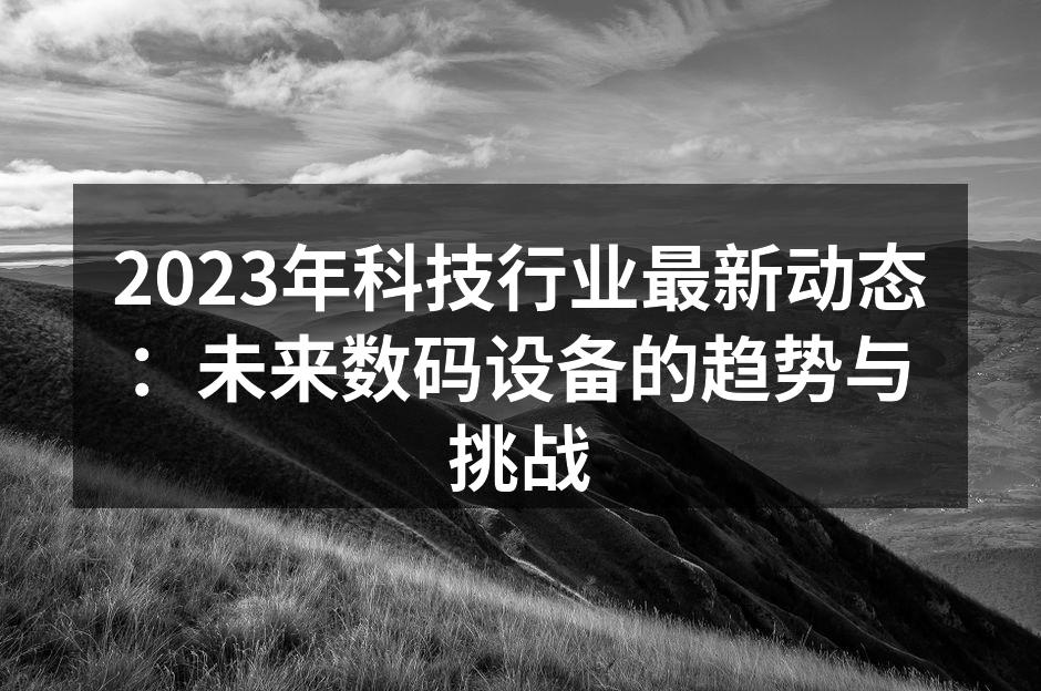 2023年科技行业最新动态：未来数码设备的趋势与挑战
